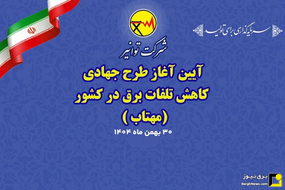 آغاز اجرای طرح ملی مهتاب برای کاهش هوشمند تلفات برق با حضور سرپرست توانیر
